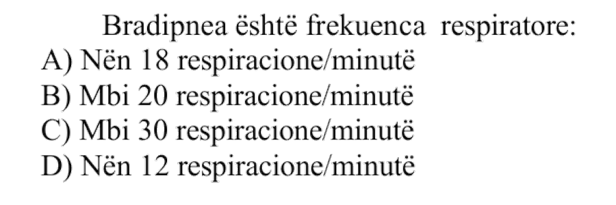 Bradipnea është frekuenca respiratore: A) Nën 18 respiracione/minutë B) Mbi 20 respiracione/minutë C) Mbi 30 respiracione/minutë D) Nën 12 respiracione/minutë