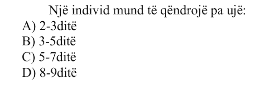 Një individ mund të qëndrojë pa ujë: A) 2-3 ditë B) 3-5 ditë C) 5-7 ditë D) 8-9 ditë