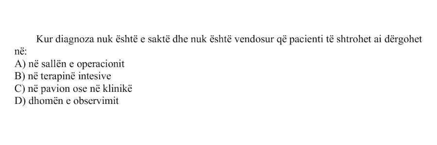 Kur diagnoza nuk është e saktë dhe nuk është vendosur që pacienti të shtrohet ai dërgohet në: A) në sallën e operacionit B) në terapinë intensive C) në pavion ose në klinikë D) dhomën e observimit