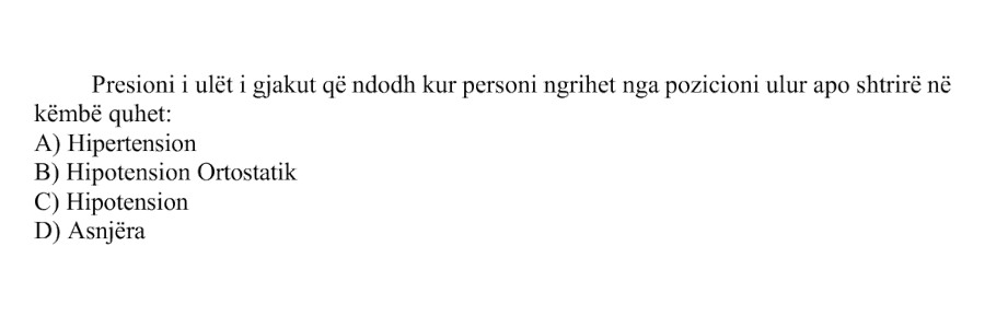 Presioni i ulët i gjakut që ndodh kur personi ngrihet nga pozicioni ulur apo shtrirë në këmbë quhet: A) Hipertension B) Hipotension Ortostatik C) Hipotension D) Asnjëra