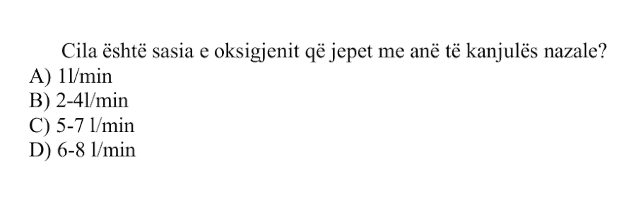 Cila është sasia e oksigjenit që jepet me anë të kanjulës nazale? A) \(1\ \text{L/min}\) B) \(2-4\ \text{L/min}\) C) \(5-7\ \text{L/min}\) D) \(6-8\ \text{L/min}\)