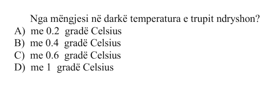 Nga mëngjesi në darkë temperatura e trupit ndryshon? A) me \(0.2\) gradë Celsius B) me \(0.4\) gradë Celsius C) me \(0.6\) gradë Celsius D) me \(1\) gradë Celsius