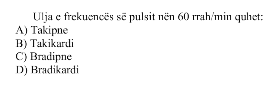 Ulja e frekuencës së pulsit nën \(60\ \text{rrah/min}\) quhet: A) Takipne B) Takikardi C) Bradipne D) Bradikardi