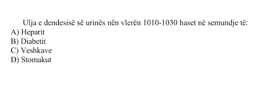 Ulja e dendësisë së urinës nën vlerën \(1.010\text{-}1.030\) haset në sëmundje të: A) Heparit B) Diabetit C) Veshkave D) Stomakut
