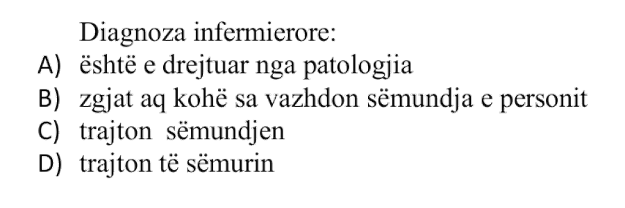 Diagnoza infermierore: A) Është e drejtuar nga patologjia B) Zgjat aq kohë sa vazhdon sëmundja e personit C) Trajton sëmundjen D) Trajton të sëmurin