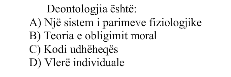 Deontologjia është: A) Një sistem i parimeve fiziologjike B) Teoria e obligimit moral C) Kodi udhëheqës D) Vlerë individuale