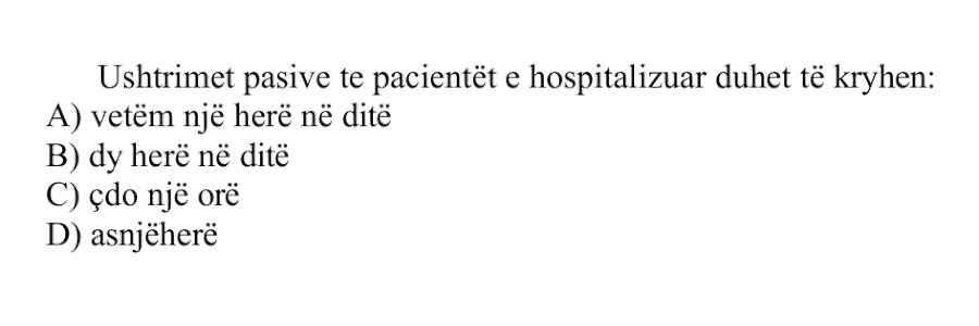 Ushtrimet pasive te pacientët e hospitalizuar duhet të kryhen: A) vetëm një herë në ditë B) dy herë në ditë C) çdo një orë D) asnjëherë