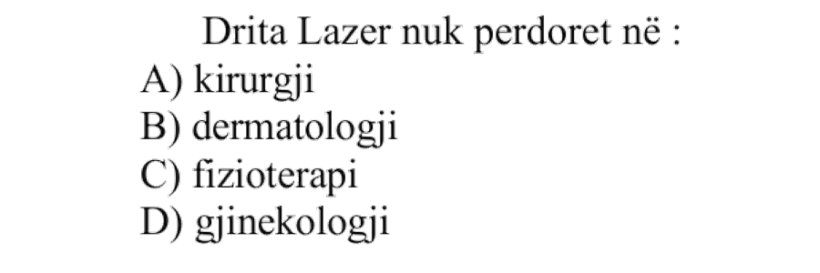 Drita lazer nuk përdoret në: A) kirurgji B) dermatologji C) fizioterapi D) gjinekologji