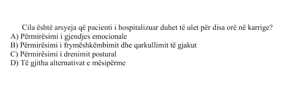Cila është arsyeja që pacienti i hospitalizuar duhet të ulet për disa orë në karrige? A) Përmirësimi i gjendjes emocionale B) Përmirësimi i frymëshkëmbimit dhe qarkullimit të gjakut C) Përmirësimi i drenimit postural D) Të gjitha alternativat e mësipërme