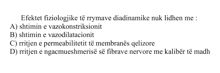 Efektet fiziologjike të rrymave diadinamike nuk lidhen me: A) shtimin e vazokonstriksionit B) shtimin e vazodilatacionit C) rritjen e permeabilitetit të membranës qelizore D) rritjen e ngacmueshmërisë së fibrave nervore me kalibër të madh