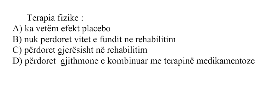 Terapia fizike: A) Ka vetëm efekt placebo B) Nuk përdoret vitet e fundit në rehabilitim C) Përdoret gjerësisht në rehabilitim D) Përdoret gjithmonë e kombinuar me terapinë medikamentoze