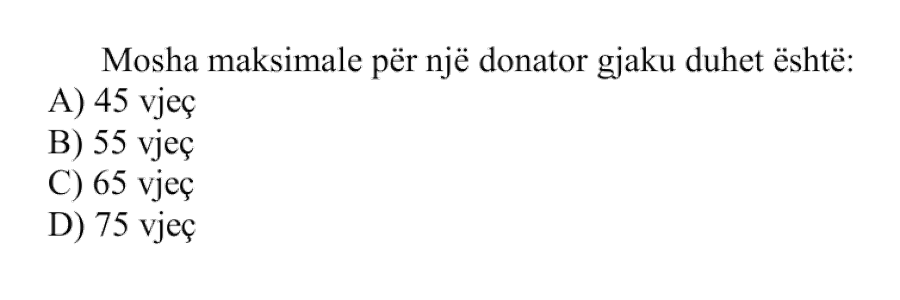 Mosha maksimale për një donator gjaku duhet të jetë: A) \(45\) vjeç B) \(55\) vjeç C) \(65\) vjeç D) \(75\) vjeç