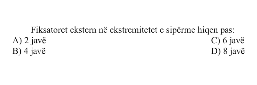Fiksatorët ekstern në ekstremitetet e sipërme hiqen pas: A) 2 javë B) 4 javë C) 6 javë D) 8 javë