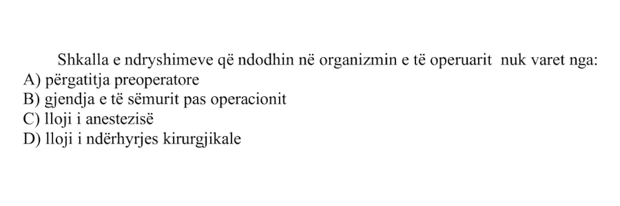Shkalla e ndryshimeve që ndodhin në organizmin e të operuarit nuk varet nga: A) përgatitja preoperatore B) gjendja e të sëmurit pas operacionit C) lloji i anestezisë D) lloji i ndërhyrjes kirurgjikale