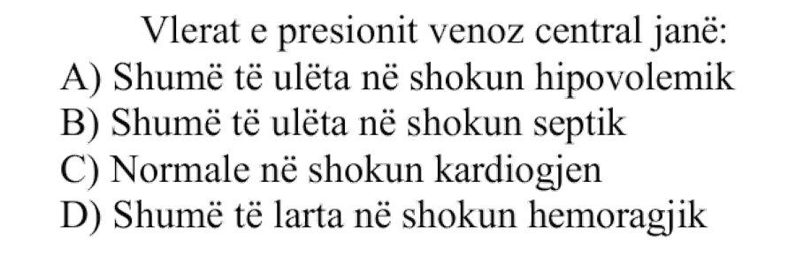 Vlerat e presionit venoz central janë: A) Shumë të ulëta në shokun hipovolemik B) Shumë të ulëta në shokun septik C) Normale në shokun kardiogjen D) Shumë të larta në shokun hemorragjik