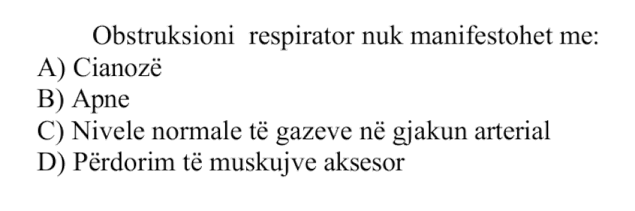 Obstruksioni respirator nuk manifestohet me: A) Cianozë B) Apne C) Nivele normale të gazeve në gjakun arterial D) Përdorim të muskujve aksesor