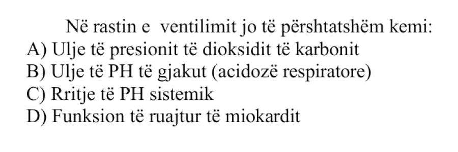 Në rastin e ventilimit jo të përshtatshëm kemi: A) Ulje të presionit të dioksidit të karbonit B) Ulje të pH të gjakut (acidozë respiratore) C) Rritje të pH sistemik D) Funksion të ruajtur të miokardit
