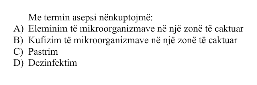 Me termin asepsi nënkuptojmë: A) eliminim të mikroorganizmave në një zonë të caktuar B) kufizim të mikroorganizmave në një zonë të caktuar C) pastrim D) dezinfektim