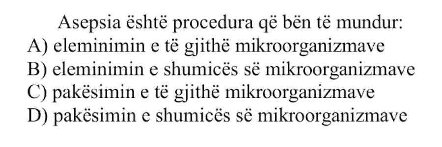 Asepsia është procedura që bën të mundur: A) eliminimin e të gjithë mikroorganizmave B) eliminimin e shumicës së mikroorganizmave C) pakësimin e të gjithë mikroorganizmave D) pakësimin e shumicës së mikroorganizmave