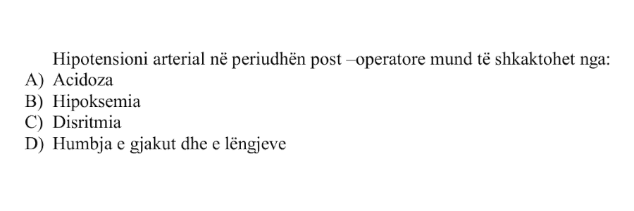 Hipotensioni arterial në periudhën post-operatore mund të shkaktohet nga: A) Acidoza B) Hipoksemia C) Disritmia D) Humbja e gjakut dhe e lëngjeve