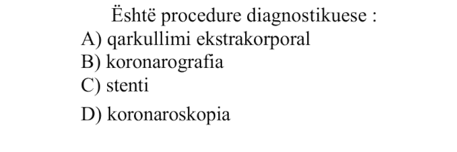 Është procedurë diagnostikuese: A) qarkullimi ekstrakorporeal B) koronarografia C) stenti D) koronaroskopia
