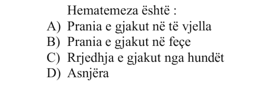 Hematemeza është: A) Prania e gjakut në të vjella B) Prania e gjakut në feçe C) Rrjedhja e gjakut nga hundët D) Asnjëra