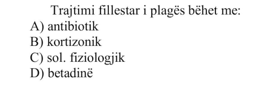 Trajtimi fillestar i plagës bëhet me: A) antibiotik B) kortizonik C) sol. fiziologjik D) betadinë