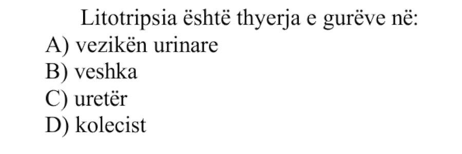 Litotripsia është thyerja e gurëve në: A) vezikën urinare B) veshka C) uretër D) kolecist