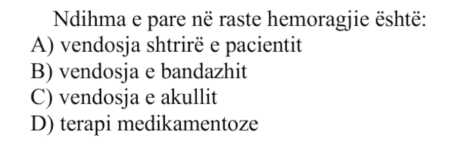 Ndihma e parë në raste hemoragjie është: A) vendosja shtrirë e pacientit B) vendosja e bandazhit C) vendosja e akullit D) terapi medikamentoze