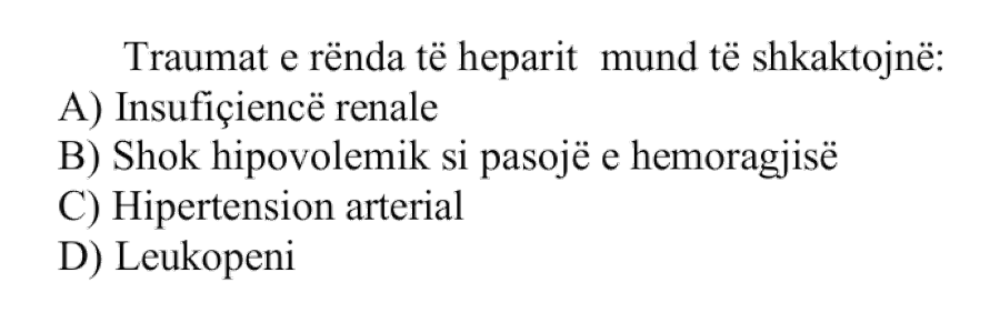 Traumat e rënda të heparit mund të shkaktojnë: A) Insufiçiencë renale B) Shok hipovolemik si pasojë e hemorragjisë C) Hipertension arterial D) Leukopeni