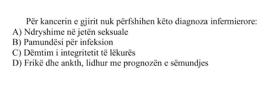 Për kancerin e gjirit nuk përfshihen këto diagnoza infermierore: A) Ndryshime në jetën seksuale B) Pamundësi për infeksion C) Dëmtim i integritetit të lëkurës D) Frikë dhe ankth, lidhur me prognozën e sëmundjes