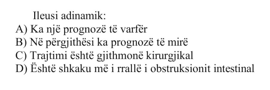 Ileusi adinamik: A) Ka një prognozë të varfër B) Në përgjithësi ka prognozë të mirë C) Trajtimi është gjithmonë kirurgjikal D) Është shkaku më i rrallë i obstruksionit intestinal