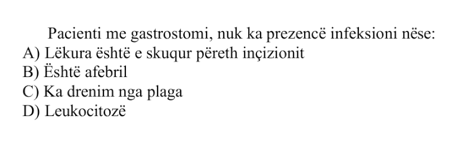 Pacienti me gastrostomi, nuk ka prezencë infeksioni nëse: A) Lëkura është e skuqur përreth incizionit B) Është afebril C) Ka drenim nga plaga D) Leukocitozë