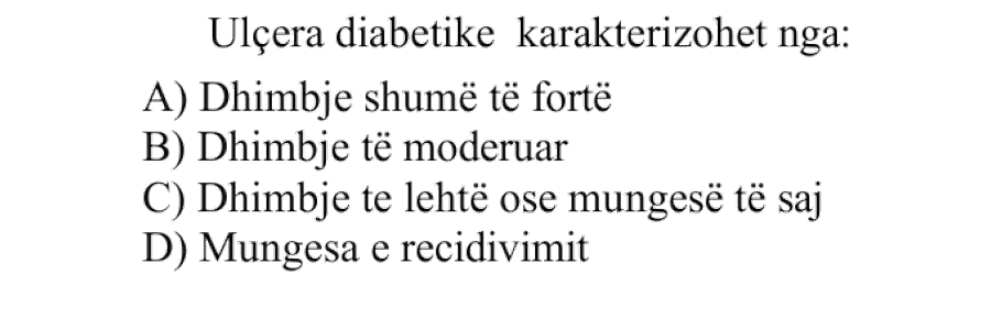 Ulçera diabetike karakterizohet nga: A) Dhimbje shumë të fortë B) Dhimbje të moderuar C) Dhimbje të lehtë ose mungesë të saj D) Mungesa e recidivimit
