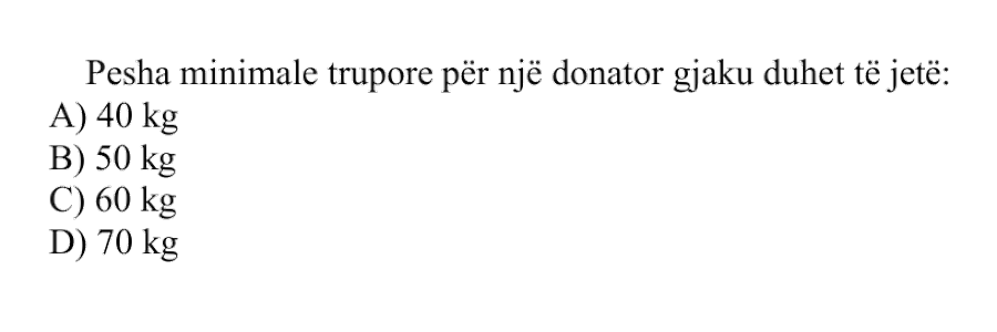 Pesha minimale trupore për një donator gjaku duhet të jetë: A) \(40 \text{ kg}\) B) \(50 \text{ kg}\) C) \(60 \text{ kg}\) D) \(70 \text{ kg}\)