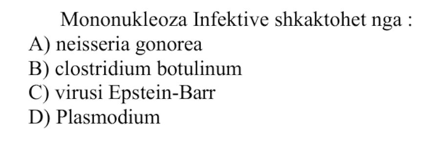 Mononukleoza infektive shkaktohet nga: A) Neisseria gonorea B) Clostridium botulinum C) Virusi Epstein-Barr D) Plasmodium