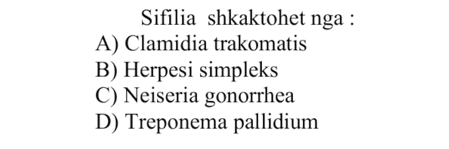 Sifilia shkaktohet nga: A) Clamidia trakomatis B) Herpesi simpleks C) Neiseria gonorrhea D) Treponema pallidium