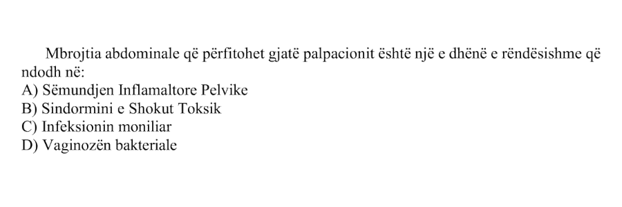 Mbrojtja abdominale që përfitohet gjatë palpacionit është një e dhënë e rëndësishme që ndodh në: A) Sëmundjen Inflamatore Pelvike B) Sindromin e Shokut Toksik C) Infeksionin moniliar D) Vaginozën bakteriale