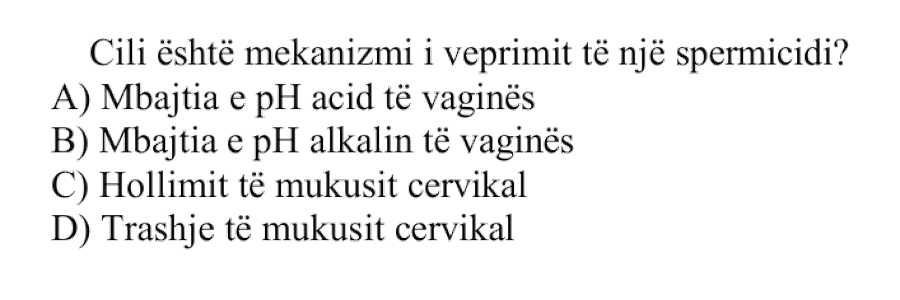 Cili është mekanizmi i veprimit të një spermicidi? A) Mbajtja e pH acid të vaginës B) Mbajtja e pH alkalin të vaginës C) Hollimit të mukusit cervikal D) Trashje të mukusit cervikal