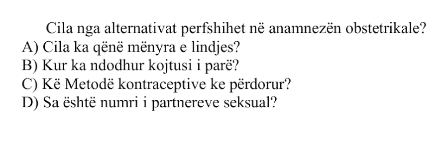 Cila nga alternativat përfshihet në anamnezën obstetrikale? A) Cila ka qenë mënyra e lindjes? B) Kur ka ndodhur koitusi i parë? C) Kë metodë kontraceptive ke përdorur? D) Sa është numri i partnerëve seksualë?
