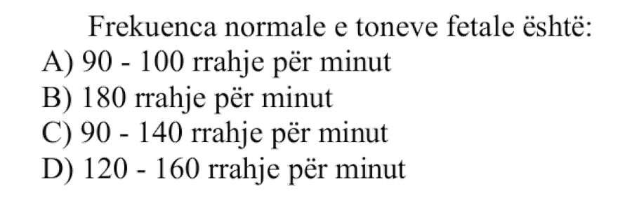 Frekuenca normale e toneve fetale është: A) 90 - 100 rrahje për minut B) 180 rrahje për minut C) 90 - 140 rrahje për minut D) 120 - 160 rrahje për minut