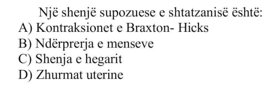 Një shenjë supozuese e shtatzanisë është: A) Kontraksionet e Braxton-Hicks B) Ndërprerja e menseve C) Shenja e Hegarit D) Zhurmat uterine