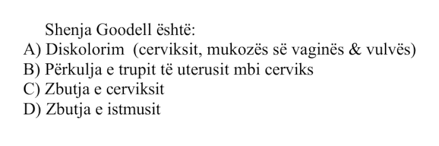 Shenja Goodell është: A) Diskolorim i cerviksit, mukozës së vaginës dhe vulvës B) Përkulja e trupit të uterusit mbi cerviks C) Zbutja e cerviksit D) Zbutja e istmusit