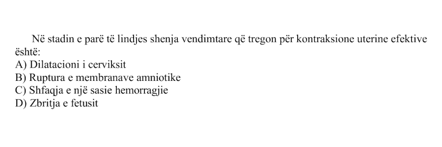 Në stadin e parë të lindjes shenja vendimtare që tregon për kontraksione uterine efektive është: A) Dilatacioni i cerviksit B) Ruptura e membranave amniotike C) Shfaqja e një sasie hemorragjie D) Zbritja e fetusit