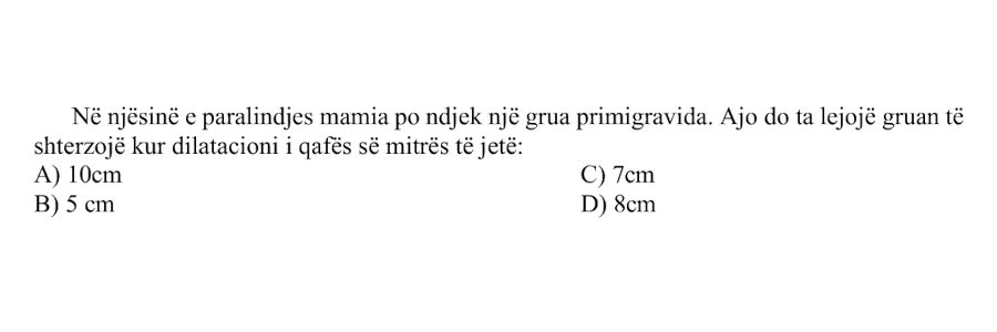 Në njësinë e paralindjes mamia po ndjek një grua primigravida. Ajo do ta lejojë gruan të shterzojë kur dilatacioni i qafës së mitrës të jetë: A) \(10\ \text{cm}\) B) \(5\ \text{cm}\) C) \(7\ \text{cm}\) D) \(8\ \text{cm}\)