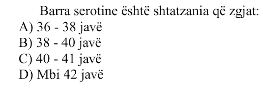 Barra serotine është shtatzania që zgjat: A) \(36\text{-}38\) javë B) \(38\text{-}40\) javë C) \(40\text{-}41\) javë D) Mbi \(42\) javë