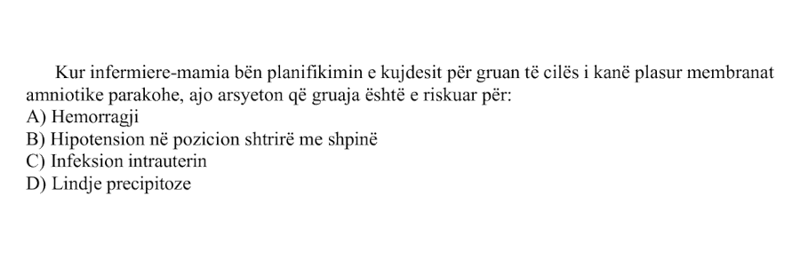 Kur infermiere-mamia bën planifikimin e kujdesit për gruan të cilës i kanë plasur membranat amniotike parakohe, ajo arsyeton që gruaja është e riskuar për: A) Hemorragji B) Hipotension në pozicion shtrirë me shpinë C) Infeksion intrauterin D) Lindje precipitoze