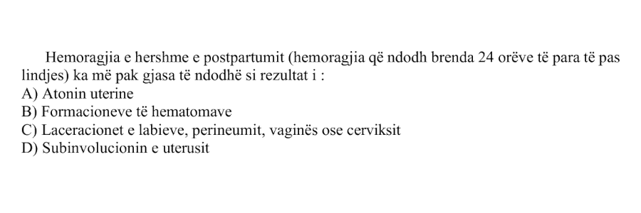 Hemoragjia e hershme e postpartumit, hemoragjia që ndodh brenda \(24\) orëve të para pas lindjes, ka më pak gjasa të ndodhë si rezultat i: A) Atonin uterine B) Formacioneve të hematomave C) Laceracionet e labieve, perineumit, vaginës ose cerviksit D) Subinvolucionin e uterusit