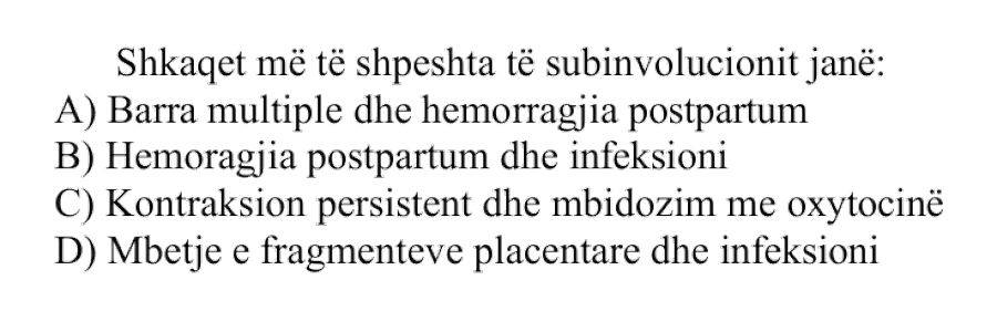 Shkaqet më të shpeshta të subinvolucionit janë: A) Barra multiple dhe hemorragjia postpartum B) Hemoragjia postpartum dhe infeksioni C) Kontraksion persistent dhe mbidozim me oxytocinë D) Mbetje e fragmenteve placentare dhe infeksioni