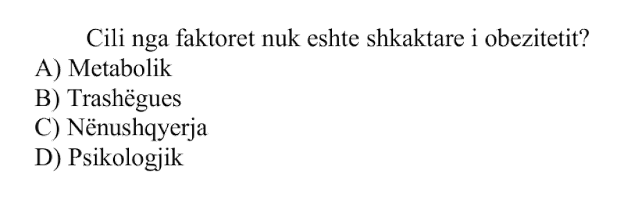 Cili nga faktorët nuk është shkaktar i obezitetit? A) Metabolik B) Trashëgues C) Nënushqyerja D) Psikologjik